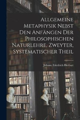 Allgemeine Metaphysik nebst den Anfangen der philosophischen Naturlehre, Zweyter, systematischer Theil - Johann Friedrich Herbart - cover
