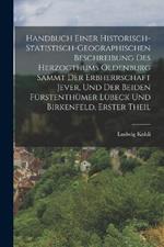 Handbuch einer Historisch-statistisch-geographischen Beschreibung des Herzogthums Oldenburg Sammt der Erbherrschaft Jever, und der Beiden Fürstenthümer Lübeck und Birkenfeld, erster Theil
