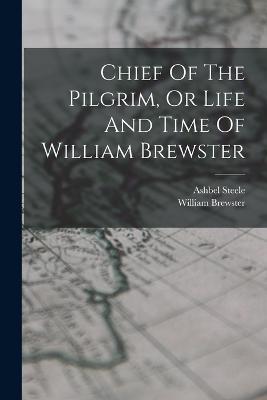 Chief Of The Pilgrim, Or Life And Time Of William Brewster - Ashbel Steele,William Brewster - cover