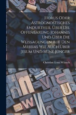 Horus oder Astrognostisches Endurtheil uber die Offenbarung Johannis und uber die Weissagungen auf den Messias wie auch uber Jesum und seine Junger - Christian Ernst Wunsch - cover