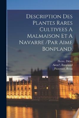 Description Des Plantes Rares Cultivees A Malmaison Et A Navarre /par Aime Bonpland. - Bessa Pancrace,Bonpland Aime?,Didot Pierre - cover
