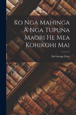 Ko Nga Mahinga A Nga Tupuna Maori He Mea Kohikohi Mai - George Grey - cover