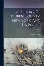 A History Of Steuben County, New York, And Its People; Volume 1