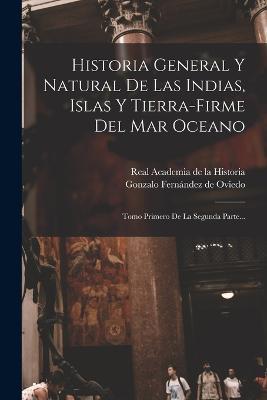 Historia General Y Natural De Las Indias, Islas Y Tierra-firme Del Mar Oceano: Tomo Primero De La Segunda Parte... - cover
