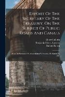 Report Of The Secretary Of The Treasury, On The Subject Of Public Roads And Canals: Made In Pursuance Of A Resolution Of Senate, Of March 2d, 1807