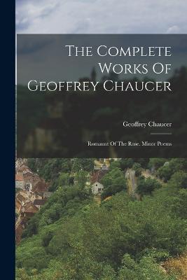 The Complete Works Of Geoffrey Chaucer: Romaunt Of The Rose. Minor Poems - Geoffrey Chaucer - cover