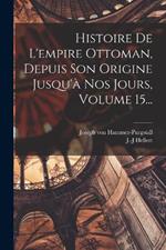 Histoire De L'empire Ottoman, Depuis Son Origine Jusqu'a Nos Jours, Volume 15...