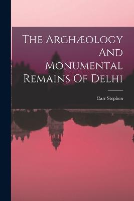 The Archaeology And Monumental Remains Of Delhi - Carr Stephen - cover