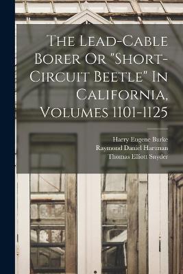 The Lead-cable Borer Or short-circuit Beetle In California, Volumes 1101-1125 - Harry Eugene Burke - cover