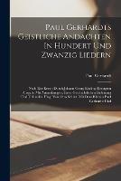 Paul Gerhardts Geistliche Andachten In Hundert Und Zwanzig Liedern: Nach Der Ersten Durch Johann Georg Ebeling Besorgten Ausgabe Mit Anmerkungen, Einer Geschichtlichen Einleitung Und Urkunden Hrsg. Von Otto Schulz. Mit Dem Bildniss Paul Gerhardts Und