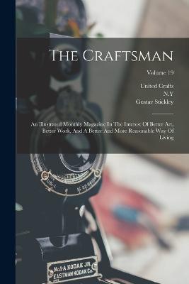 The Craftsman: An Illustrated Monthly Magazine In The Interest Of Better Art, Better Work, And A Better And More Reasonable Way Of Living; Volume 19 - Gustav Stickley,United Crafts,Eastwood - cover