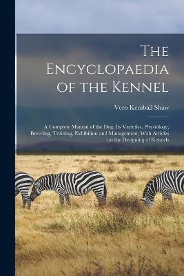 The Encyclopaedia of the Kennel: A Complete Manual of the Dog, Its Varieties, Physiology, Breeding, Training, Exhibition and Management, With Articles on the Designing of Kennels - Vero Kemball Shaw - cover