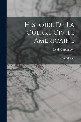 Histoire De La Guerre Civile Americaine: 1860-1865... - Louis Cortambert - cover