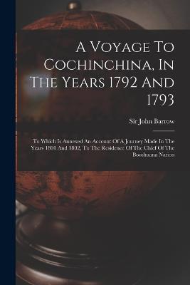 A Voyage To Cochinchina, In The Years 1792 And 1793: To Which Is Annexed An Account Of A Journey Made In The Years 1801 And 1802, To The Residence Of The Chief Of The Booshuana Nation - John Barrow - cover
