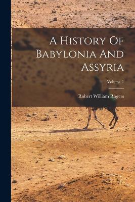 A History Of Babylonia And Assyria; Volume 1 - Robert William Rogers - cover