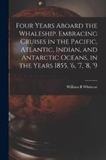 Four Years Aboard the Whaleship. Embracing Cruises in the Pacific, Atlantic, Indian, and Antarctic Oceans, in the Years 1855, '6, '7, '8, '9