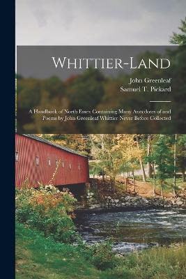 Whittier-land: A Handbook of North Essex Containing Many Anecdotes of and Poems by John Greenleaf Whittier Never Before Collected - John Greenleaf 1807-1892 Whittier - cover