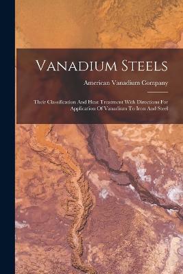 Vanadium Steels: Their Classification And Heat Treatment With Directions For Application Of Vanadium To Iron And Steel - American Vanadium Company - cover