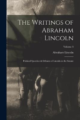 The Writings of Abraham Lincoln: Political Speeches & Debates of Lincoln in the Senate; Volume 3 - Abraham Lincoln - cover