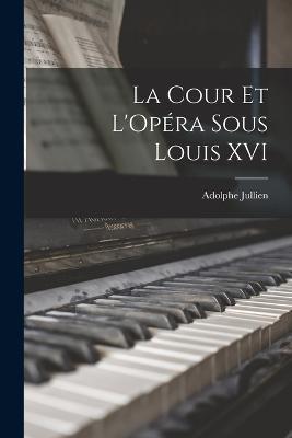La Cour et L'Opéra Sous Louis XVI - Adolphe Jullien - cover