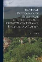 Practical Dictionary of Electrical Engineering and Chemistry in German, English and Spanish - Paul T Heyne - cover