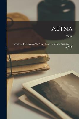 Aetna: A Critical Recension of the Text, Based on a New Examination of MSS - Virgil - cover