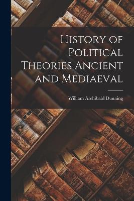 History of Political Theories Ancient and Mediaeval - William Archibald Dunning - cover