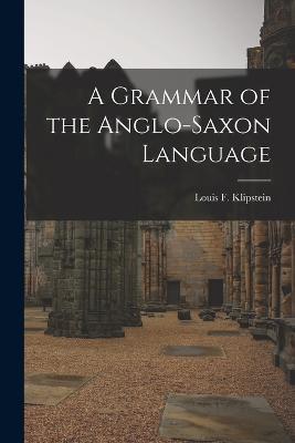 A Grammar of the Anglo-Saxon Language - Louis F Klipstein - cover