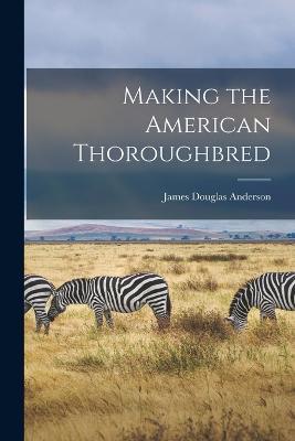 Making the American Thoroughbred - James Douglas Anderson - cover