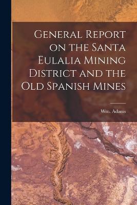 General Report on the Santa Eulalia Mining District and the Old Spanish Mines - Wm Adams - cover
