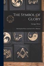 The Symbol of Glory: Shewing the Object and End of Free Masonry