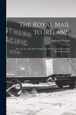 The Royal Mail to Ireland; or, An Account of the Origin and Development of the Post Between London