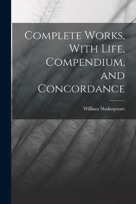 Complete Works, With Life, Compendium, and Concordance - William Shakespeare - cover