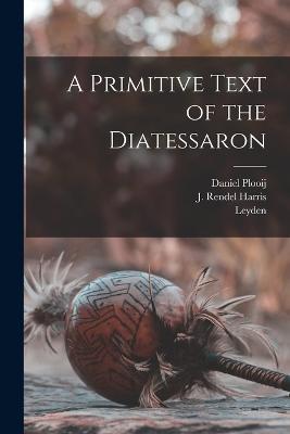 A Primitive Text of the Diatessaron - J Rendel Harris,Daniel Plooij,Leyden - cover