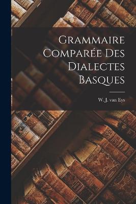 Grammaire Comparée des Dialectes Basques - W J Van Eys - cover