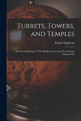 Turrets, Towers, and Temples: The Great Buildings of The World, as Seen and Described by Famous Wri - Esther Singleton - cover