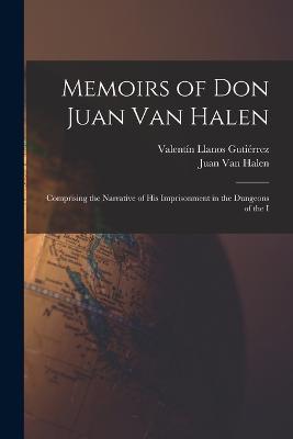 Memoirs of Don Juan van Halen; Comprising the Narrative of his Imprisonment in the Dungeons of the I - Juan Van Halen,Valentin Llanos Gutierrez - cover
