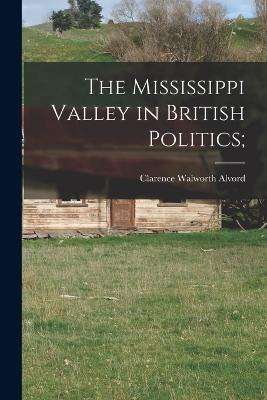 The Mississippi Valley in British Politics; - Clarence Walworth Alvord - cover