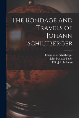 The Bondage and Travels of Johann Schiltberger - John Buchan Telfer,Johannesor Schiltberger,Filip Jakob Bruun - cover