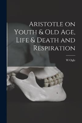 Aristotle on Youth & Old Age, Life & Death and Respiration - W Ogle - cover