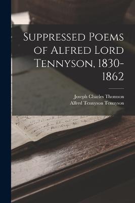 Suppressed Poems of Alfred Lord Tennyson, 1830-1862 - Alfred Tennyson,Joseph Charles Thomson - cover