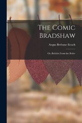 The Comic Bradshaw; Or, Bubbles From the Boiler - Angus Bethune Reach - cover