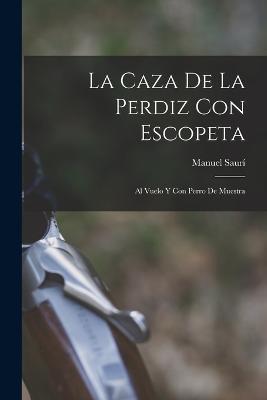 La Caza De La Perdiz Con Escopeta: Al Vuelo Y Con Perro De Muestra - Manuel Sauri - cover