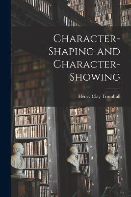 Character-Shaping and Character-Showing - Henry Clay Trumbull - cover