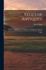 Relics of Antiquity: Exhibited in the Ruins of Pompeii and Herculaneum, With an Account of the Destruction and Recovery of Those Celebrated Cities