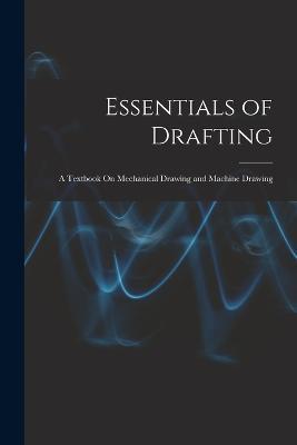 Essentials of Drafting: A Textbook On Mechanical Drawing and Machine Drawing - Anonymous - cover