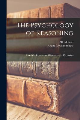 The Psychology of Reasoning: Based On Experimental Researches in Hypnotism - Alfred Binet,Adam Gowans Whyte - cover
