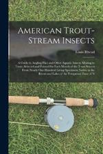 American Trout-Stream Insects: A Guide to Angling Flies and Other Aquatic Insects Alluring to Trout, Selected and Painted for Each Month of the Trout Season From Nearly One Hundred Living Specimens Native to the Rivers and Lakes of the Temperate Zone of N