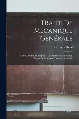 Traite De Mecanique Generale: Voutes. Ponts En Charpente. Constructions Metalliques. Navigation Interieure. Travaux Maritimes - Henri Ame Resal - cover