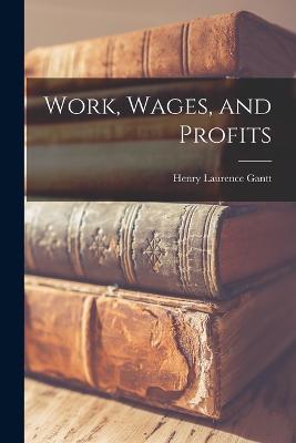 Work, Wages, and Profits - Henry Laurence Gantt - cover